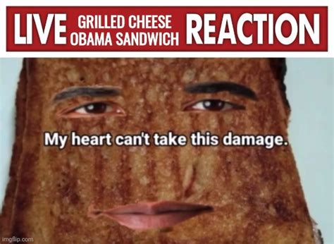 Live Grilled Cheese Obama Sandwich Reaction Memes Imgflip